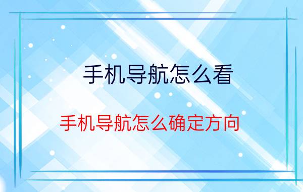 手机导航怎么看 手机导航怎么确定方向？